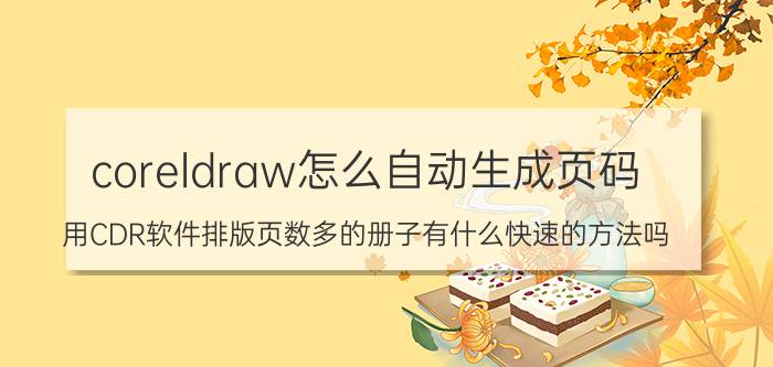 coreldraw怎么自动生成页码 用CDR软件排版页数多的册子有什么快速的方法吗？